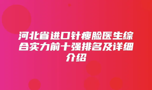 河北省进口针瘦脸医生综合实力前十强排名及详细介绍