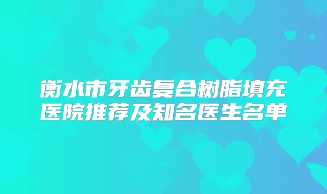 衡水市牙齿复合树脂填充医院推荐及知名医生名单