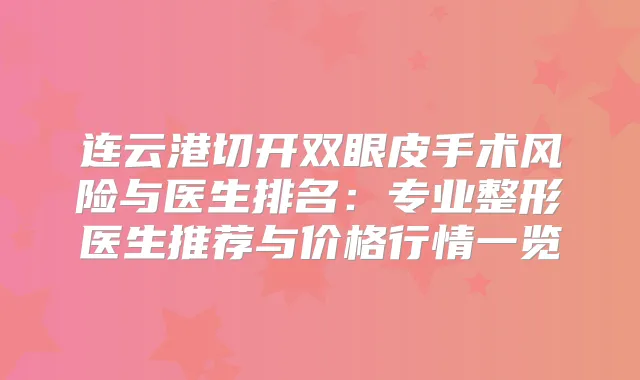 连云港切开双眼皮手术风险与医生排名:专业整形医生推荐与价格行情一览