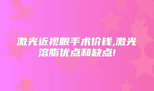 激光近视眼手术价钱,激光溶脂优点和缺点!