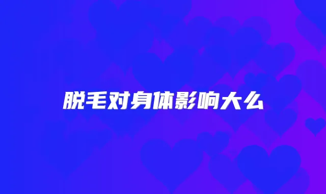 脱毛对身体影响大么