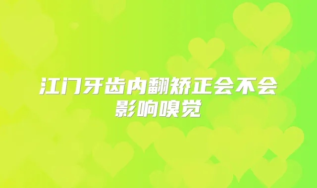 江门牙齿内翻矫正会不会影响嗅觉