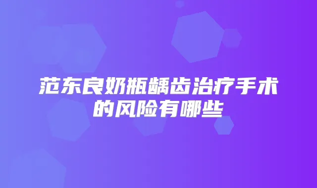 范东良奶瓶龋齿手术的风险有哪些