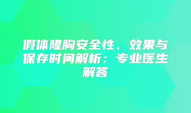 假体隆胸安全性、效果与保存时间解析：专业医生解答