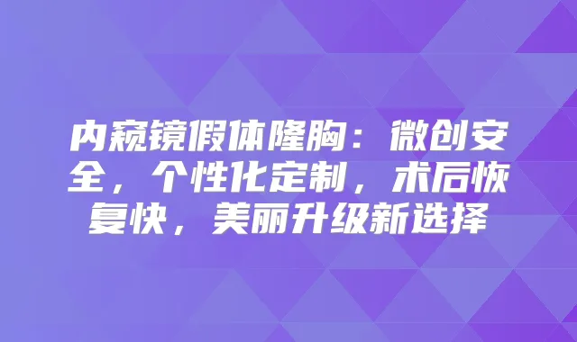 内窥镜假体隆胸：微创安全，个性化定制，术后恢复快，美丽升级新选择