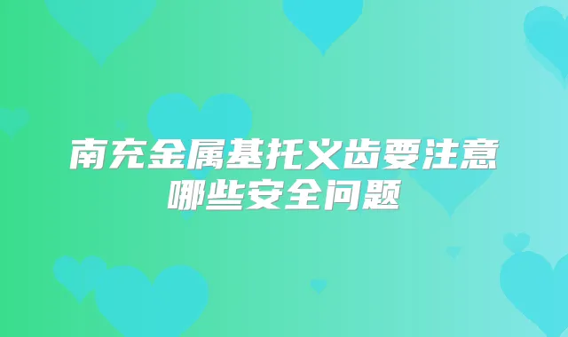 南充金属基托义齿要注意哪些安全问题