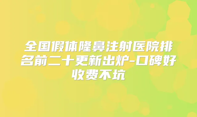 全国假体隆鼻注射医院排名前二十更新出炉-口碑好收费不坑