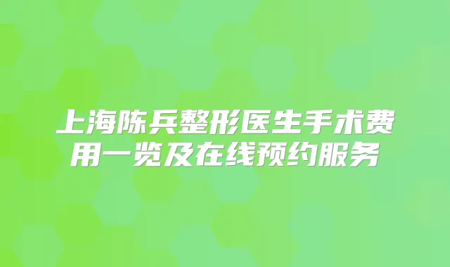 上海陈兵整形医生手术费用一览及在线预约服务