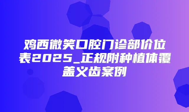鸡西微笑口腔门诊部价位表2025_正规附种植体覆盖义齿案例