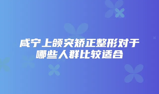 咸宁上颌突矫正整形对于哪些人群比较适合