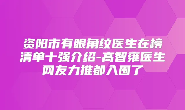 资阳市有眼角纹医生在榜清单十强介绍-高智雍医生网友力推都入围了