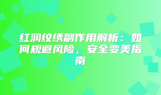 红润纹绣副作用解析:如何规避风险,安全变美指南