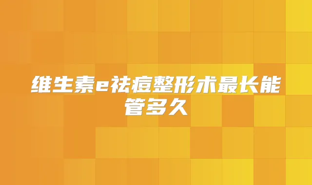 维生素e祛痘整形术长能管多久
