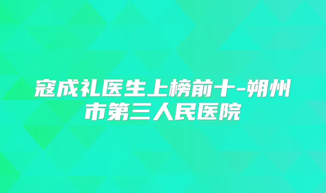寇成礼医生上榜前十-朔州市第三人民医院