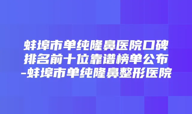 蚌埠市单纯隆鼻医院口碑排名前十位靠谱榜单公布-蚌埠市单纯隆鼻整形医院