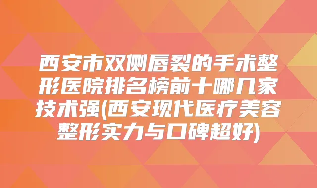 西安市双侧唇裂的手术整形医院排名榜前十哪几家技术强(西安现代医疗美容整形实力与口碑超好)