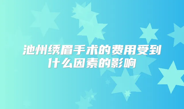 池州绣眉手术的费用受到什么因素的影响
