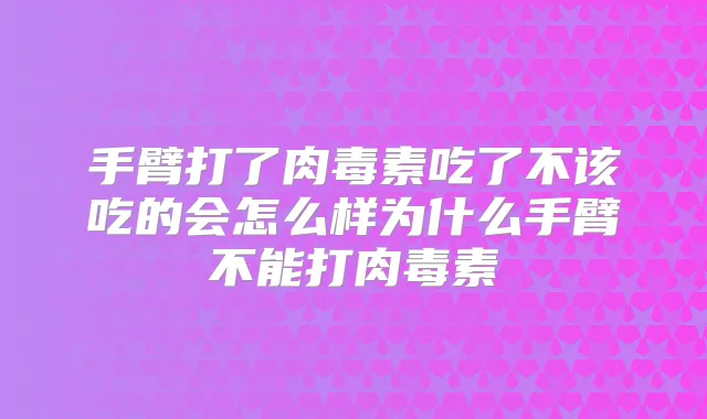 手臂打了吃了不该吃的会怎么样为什么手臂不能打
