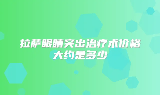 拉萨眼睛突出术价格大约是多少