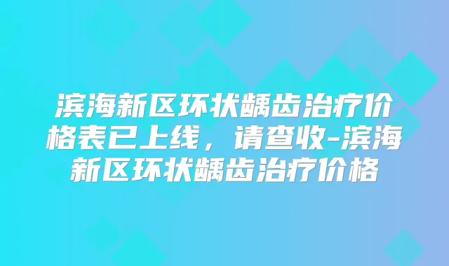滨海新区环状龋齿价格表已上线，请查收-滨海新区环状龋齿价格