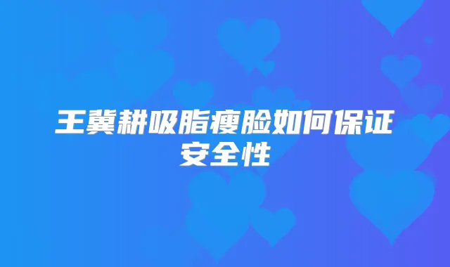 王冀耕吸脂瘦脸如何安全性