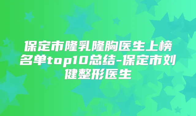 保定市隆乳隆胸医生上榜名单top10总结-保定市刘健整形医生