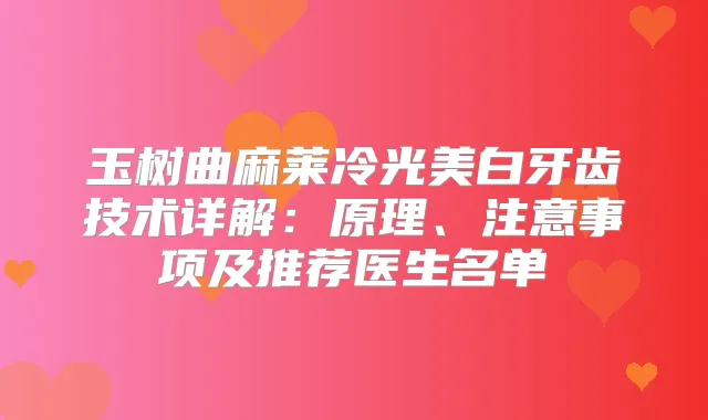 玉树曲麻莱冷光美白牙齿技术详解：原理、注意事项及推荐医生名单
