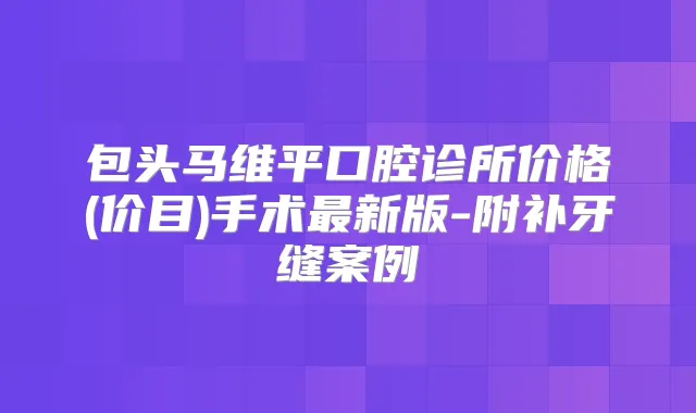 包头马维平口腔诊所价格(价目)手术新版-附补牙缝案例