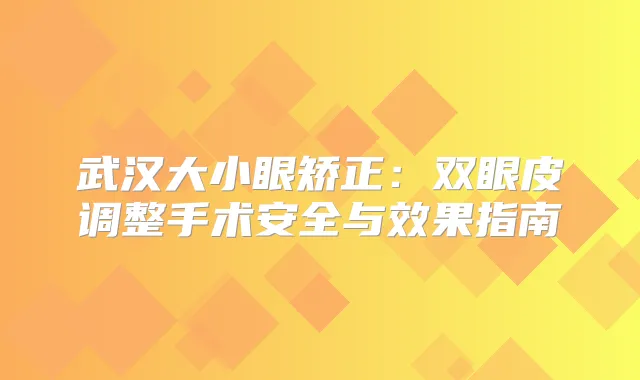 武汉大小眼矫正：双眼皮调整手术安全与效果指南