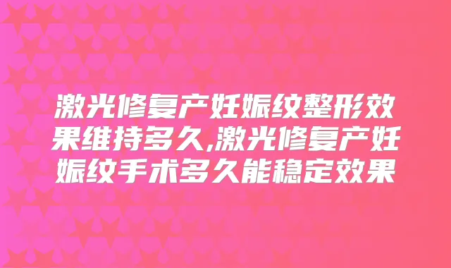 激光修复产妊娠纹整形效果维持多久,激光修复产妊娠纹手术多久能稳定效果