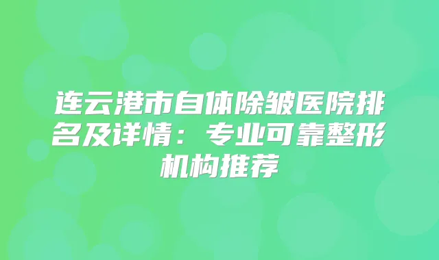 连云港市自体除皱医院排名及详情：专业可靠整形机构推荐