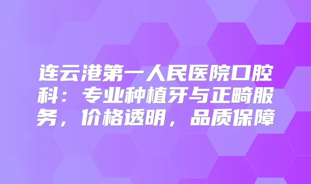 连云港第一人民医院口腔科：专业种植牙与正畸服务，价格透明，品质保障