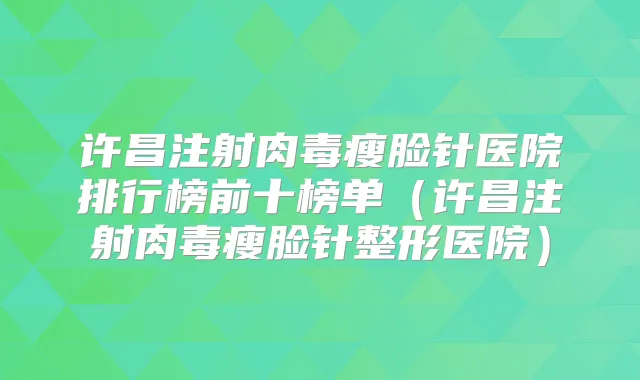 许昌注射肉毒瘦脸针医院排行榜前十榜单（许昌注射肉毒瘦脸针整形医院）