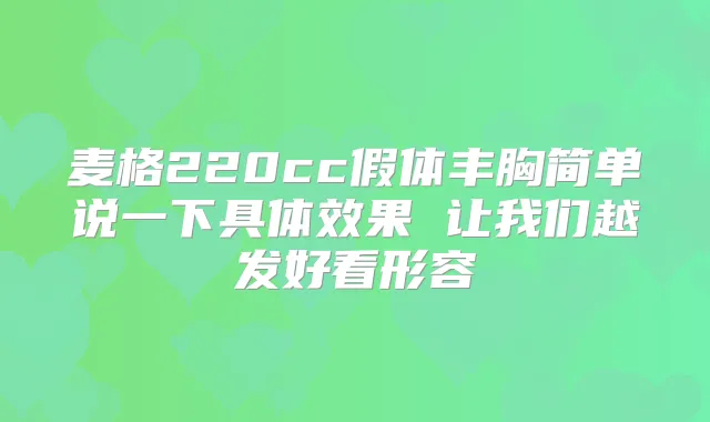 麦格220cc假体丰胸简单说一下具体效果 让我们越发好看形容