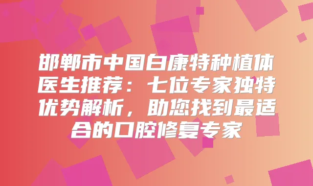邯郸市中国白康特种植体医生推荐:七位专家独特优势解析,助您找到适合的口腔修复专家