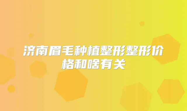 济南眉毛种植整形整形价格和啥有关