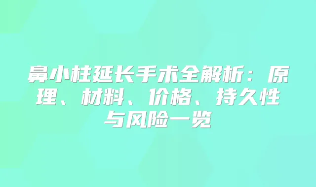 鼻小柱延长手术全解析：原理、材料、价格、持久性与风险一览