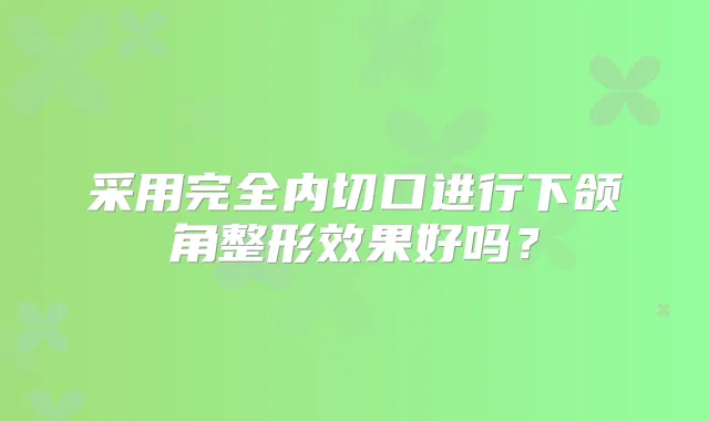 采用完全内切口进行下颌角整形效果好吗?