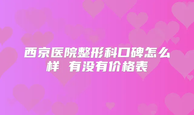 西京医院整形科口碑怎么样 有没有价格表