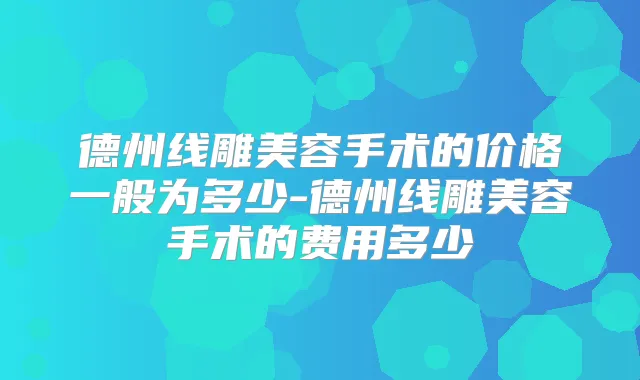 德州线雕美容手术的价格一般为多少-德州线雕美容手术的费用多少