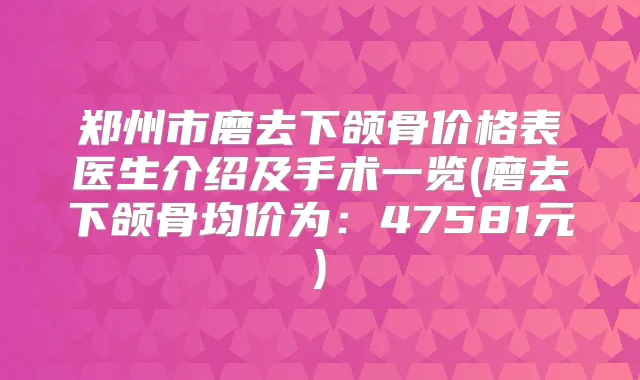 郑州市磨去下颌骨价格表医生介绍及手术一览(磨去下颌骨均价为：47581元)