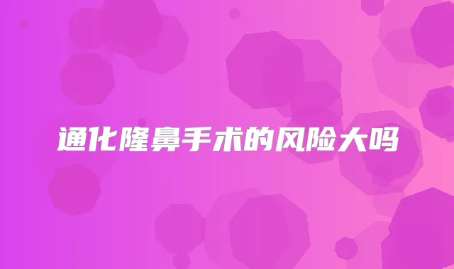通化隆鼻手术的风险大吗