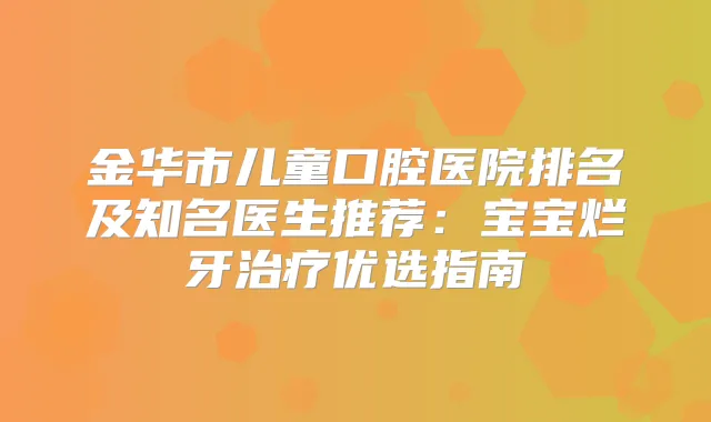 金华市儿童口腔医院排名及知名医生推荐：宝宝烂牙优选指南