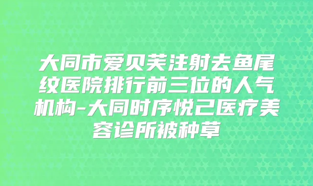 大同市爱贝芙注射去鱼尾纹医院排行前三位的人气机构-大同时序悦己医疗美容诊所被种草