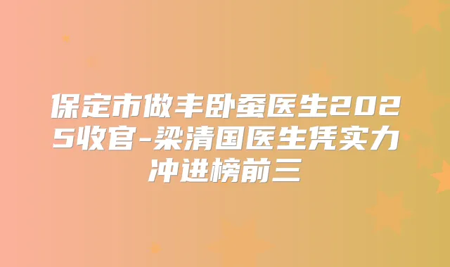 保定市做丰卧蚕医生2025收官-梁清国医生凭实力冲进榜前三