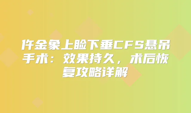 仵金象上睑下垂CFS悬吊手术:效果持久,术后恢复攻略详解