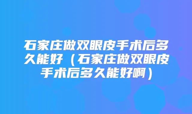 石家庄做双眼皮手术后多久能好（石家庄做双眼皮手术后多久能好啊）