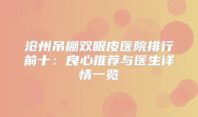沧州吊棚双眼皮医院排行前十：良心推荐与医生详情一览