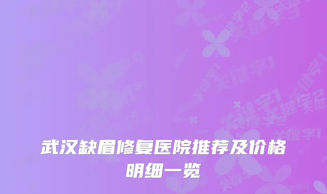 武汉缺眉修复医院推荐及价格明细一览