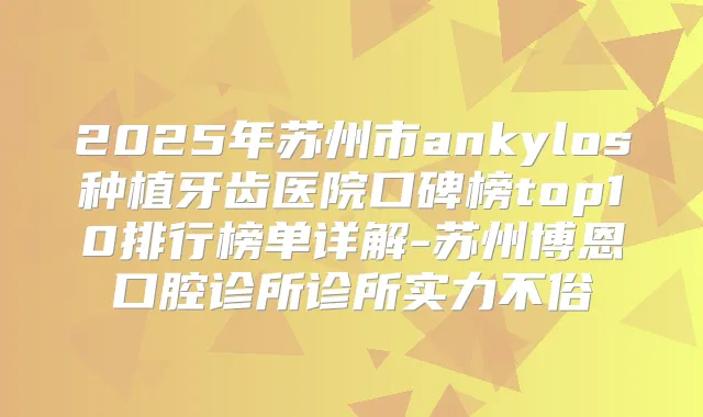 2025年苏州市ankylos种植牙齿医院口碑榜top10排行榜单详解-苏州博恩口腔诊所诊所实力不俗